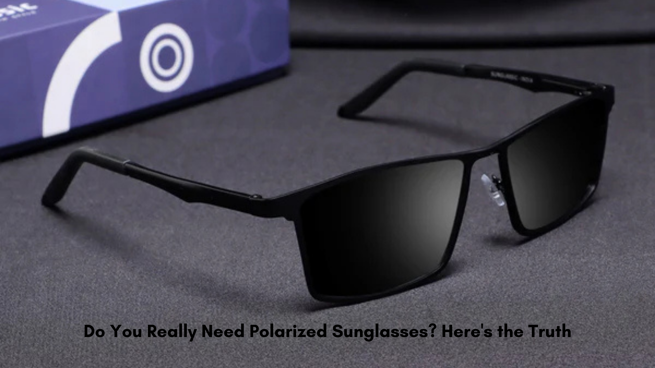 Do You Really Need Polarized Sunglasses? Here's the Truth